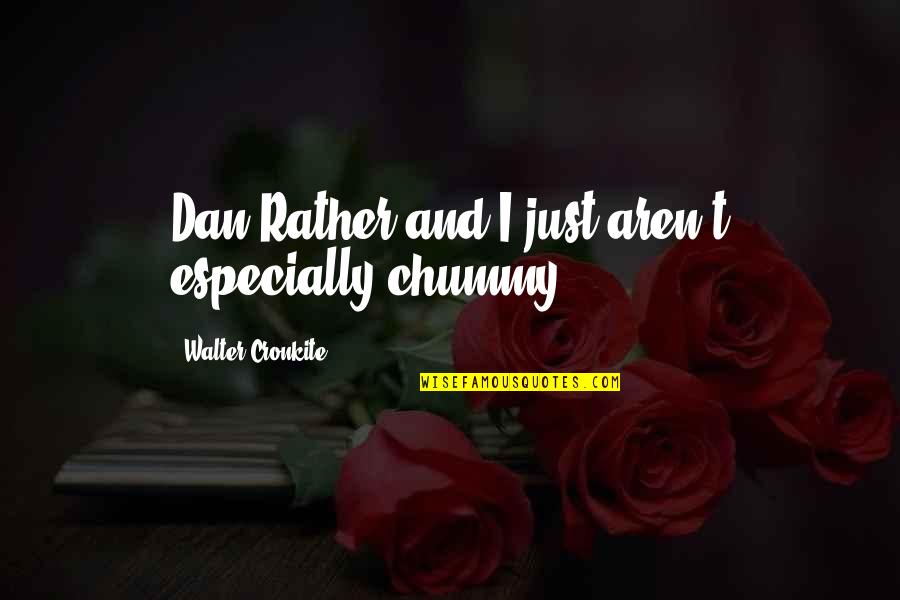 Algundia Quotes By Walter Cronkite: Dan Rather and I just aren't especially chummy. Algundia Quotes By Walter Cronkite: Dan Rather and I just aren't especially chummy.