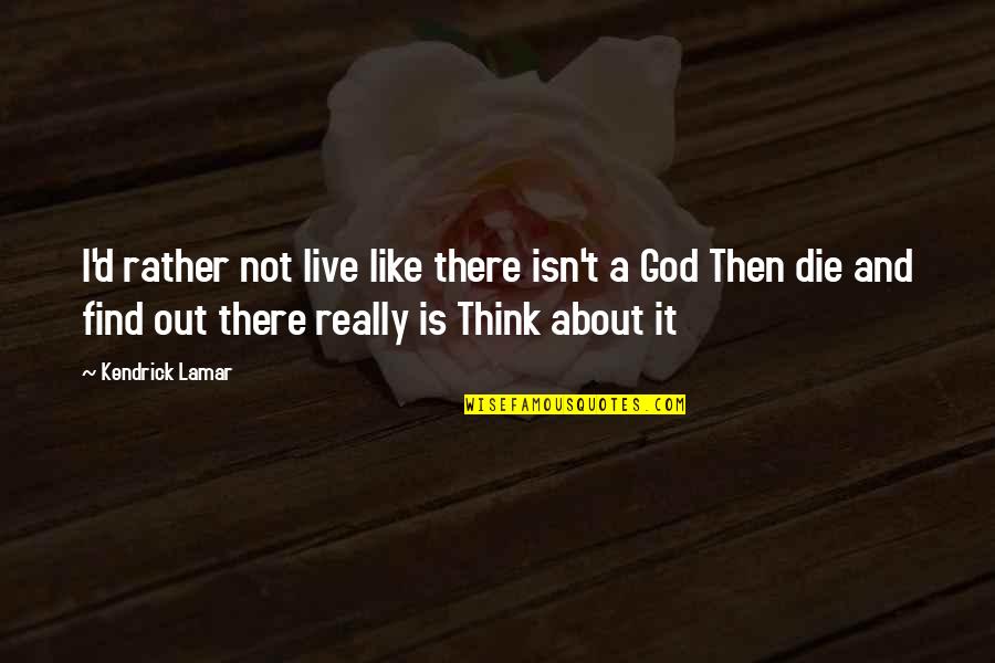Alguno Vs Ninguno Quotes By Kendrick Lamar: I'd rather not live like there isn't a Alguno Vs Ninguno Quotes By Kendrick Lamar: I'd rather not live like there isn't a