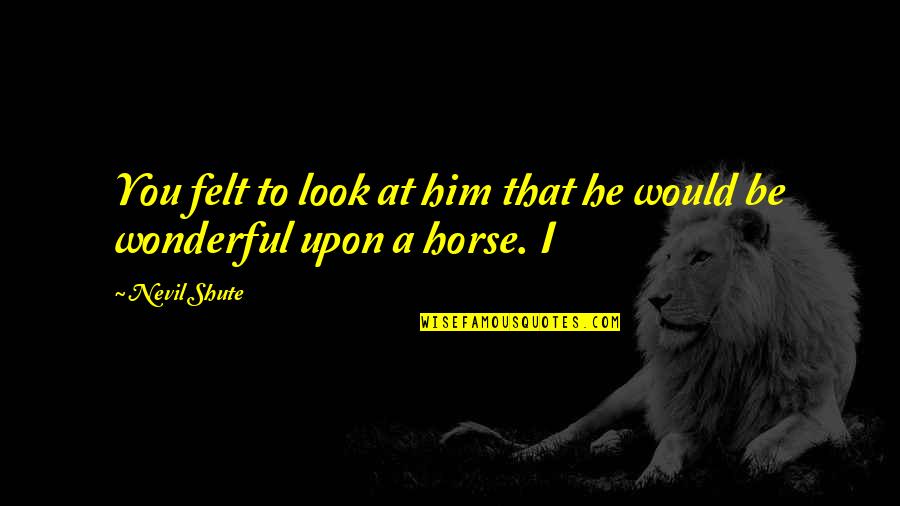 Alguns Classe Quotes By Nevil Shute: You felt to look at him that he