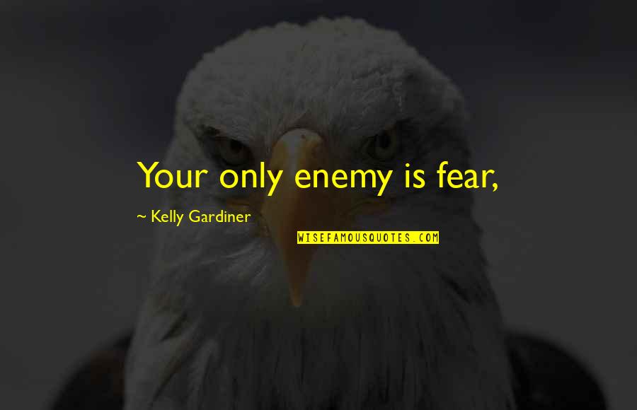 Alhard64 Quotes By Kelly Gardiner: Your only enemy is fear,