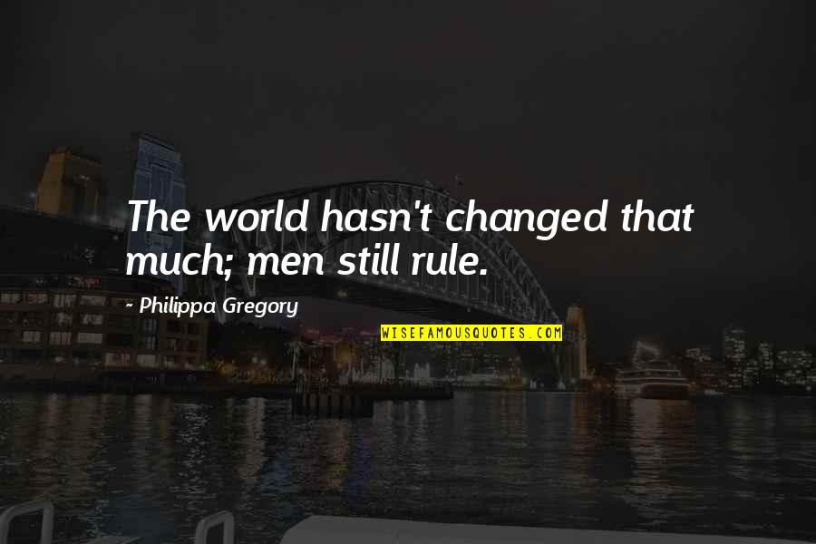 Alhassan Salifu Quotes By Philippa Gregory: The world hasn't changed that much; men still Alhassan Salifu Quotes By Philippa Gregory: The world hasn't changed that much; men still