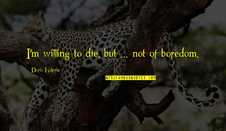 Alhumairah Quotes By Daria Halprin: I'm willing to die, but ... not of