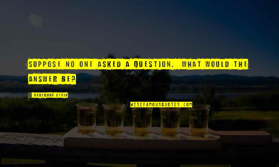 Alhumairah Quotes By Gertrude Stein: Suppose no one asked a question. What would