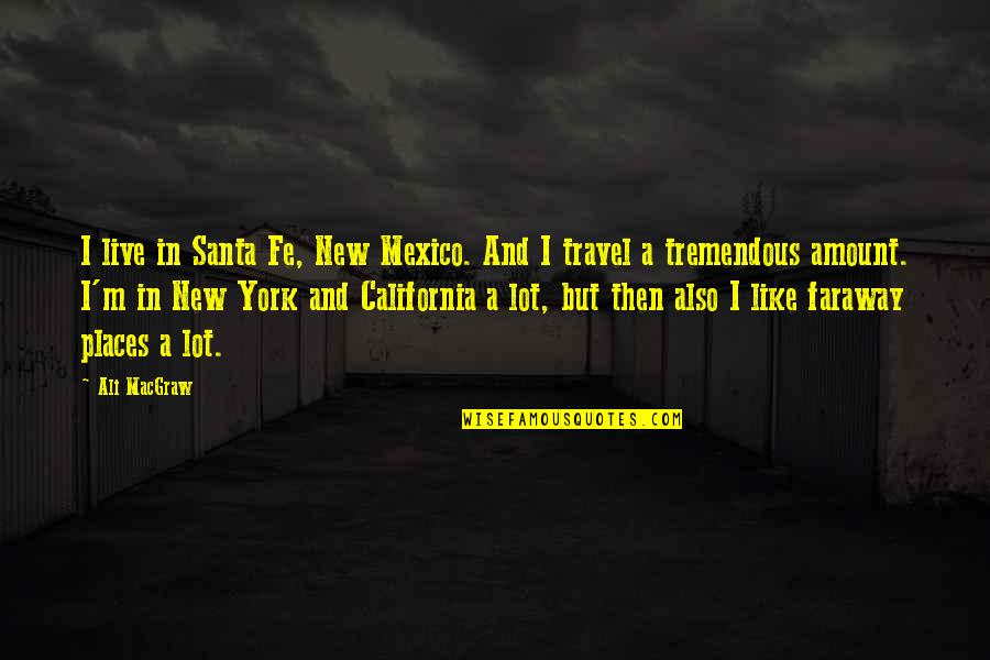 Ali A Quotes By Ali MacGraw: I live in Santa Fe, New Mexico. And Ali A Quotes By Ali MacGraw: I live in Santa Fe, New Mexico. And