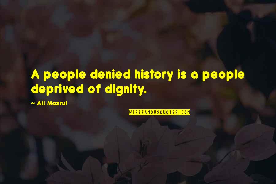 Ali A Quotes By Ali Mazrui: A people denied history is a people deprived