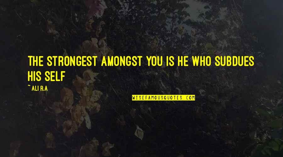 Ali A Quotes By Ali R.A: The strongest amongst you is he who subdues