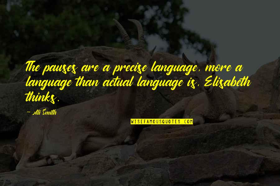 Ali A Quotes By Ali Smith: The pauses are a precise language, more a Ali A Quotes By Ali Smith: The pauses are a precise language, more a