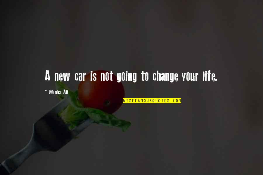 Ali A Quotes By Monica Ali: A new car is not going to change Ali A Quotes By Monica Ali: A new car is not going to change