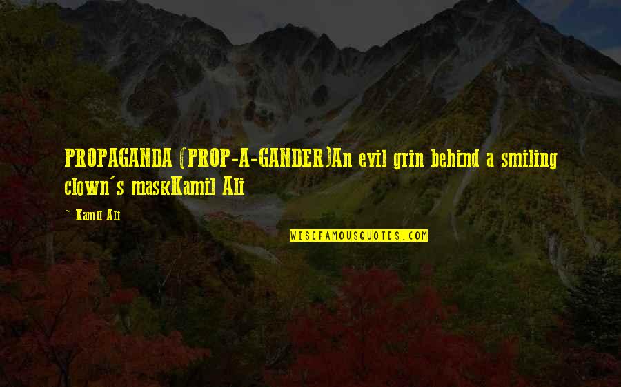 Ali A.s Quotes By Kamil Ali: PROPAGANDA (PROP-A-GANDER)An evil grin behind a smiling clown's