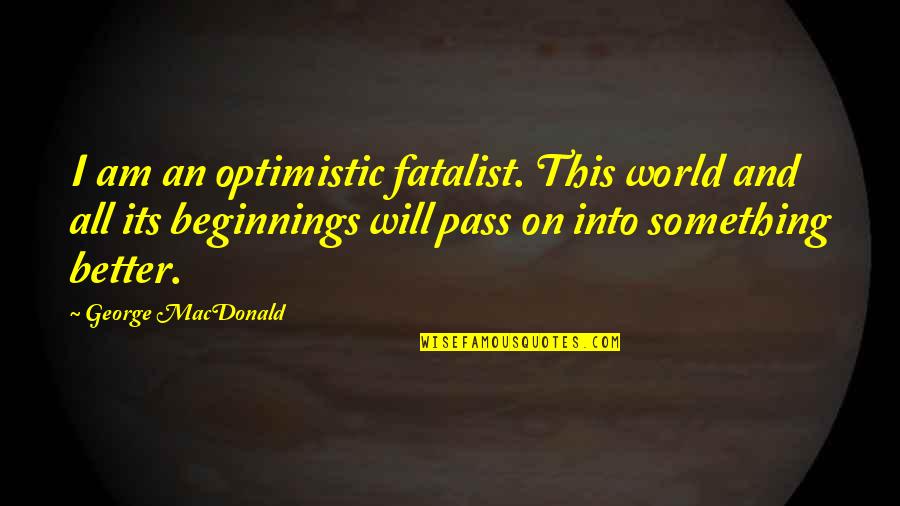 Ali Abbas Singer Quotes By George MacDonald: I am an optimistic fatalist. This world and Ali Abbas Singer Quotes By George MacDonald: I am an optimistic fatalist. This world and