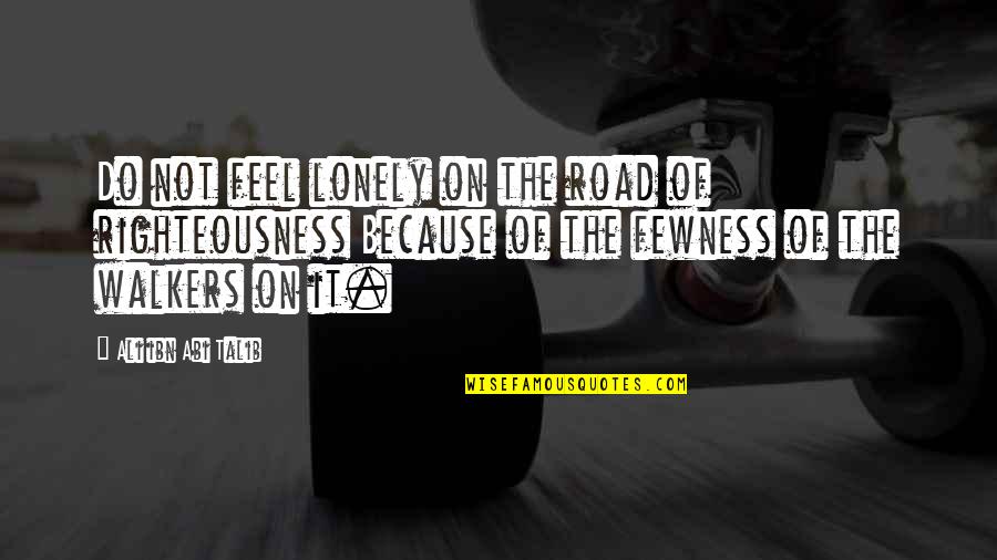 Ali Abi Talib Quotes By Ali Ibn Abi Talib: Do not feel lonely on the road of Ali Abi Talib Quotes By Ali Ibn Abi Talib: Do not feel lonely on the road of