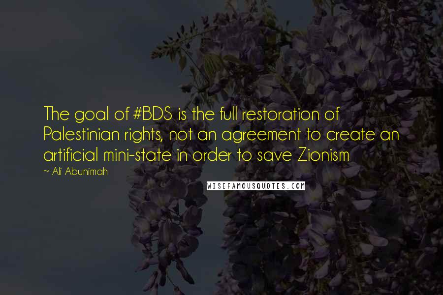 Ali Abunimah quotes: The goal of #BDS is the full restoration of Palestinian rights, not an agreement to create an artificial mini-state in order to save Zionism
