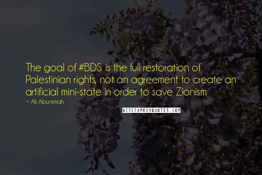 Ali Abunimah quotes: The goal of #BDS is the full restoration of Palestinian rights, not an agreement to create an artificial mini-state in order to save Zionism Ali Abunimah quotes: The goal of #BDS is the full restoration of Palestinian rights, not an agreement to create an artificial mini-state in order to save Zionism