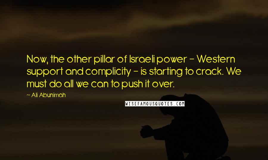 Ali Abunimah quotes: Now, the other pillar of Israeli power - Western support and complicity - is starting to crack. We must do all we can to push it over.