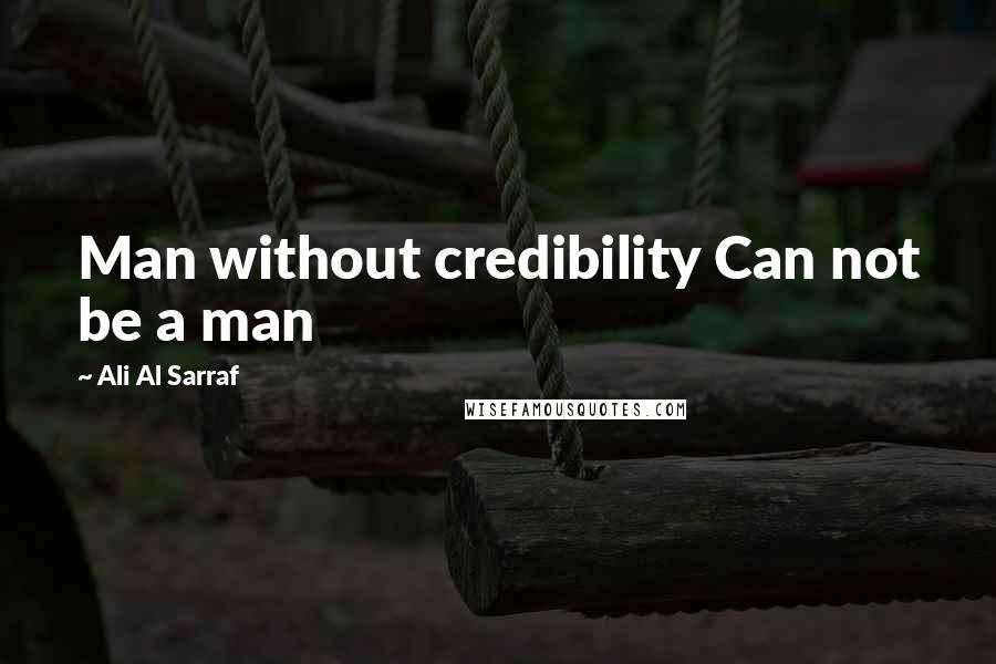 Ali Al Sarraf quotes: Man without credibility Can not be a man