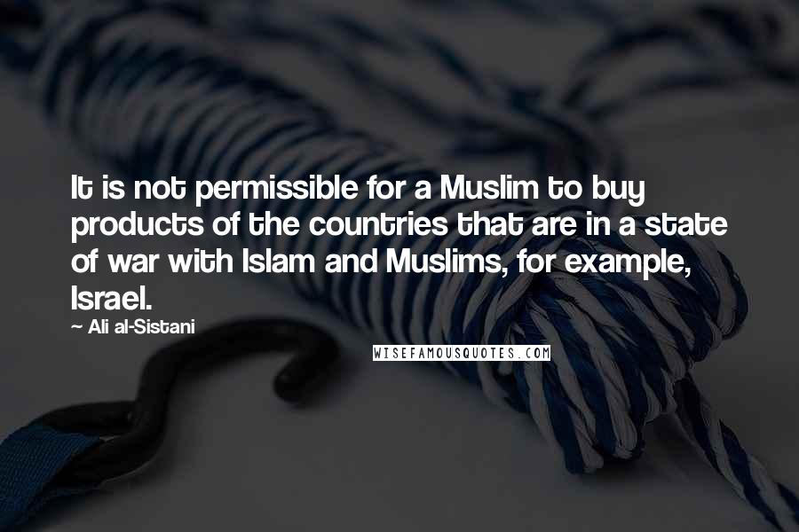 Ali Al-Sistani quotes: It is not permissible for a Muslim to buy products of the countries that are in a state of war with Islam and Muslims, for example, Israel.