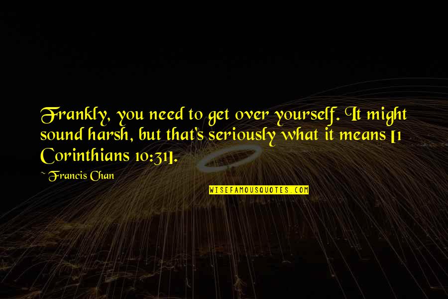 Ali Alatas Quotes By Francis Chan: Frankly, you need to get over yourself. It