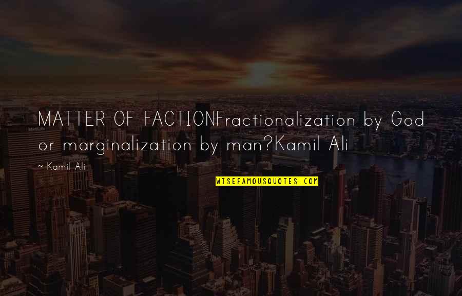 Ali Ali Quotes By Kamil Ali: MATTER OF FACTIONFractionalization by God or marginalization by