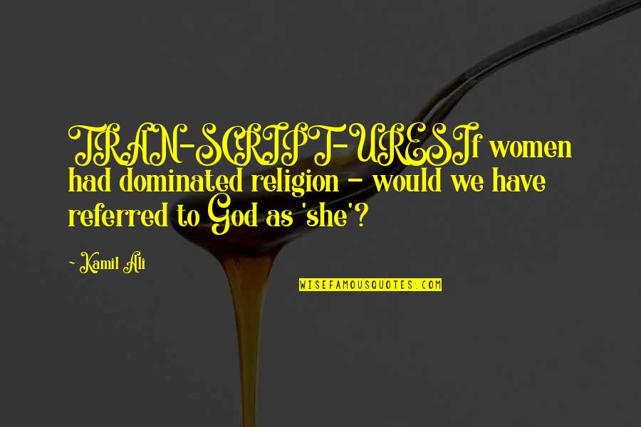 Ali Ali Quotes By Kamil Ali: TRAN-SCRIPT-URESIf women had dominated religion - would we Ali Ali Quotes By Kamil Ali: TRAN-SCRIPT-URESIf women had dominated religion - would we