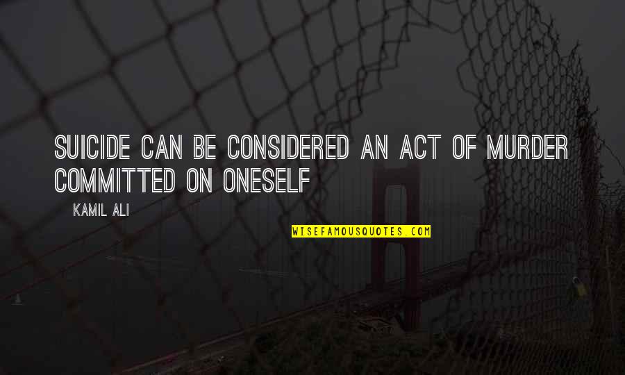 Ali Ali Quotes By Kamil Ali: SUICIDE can be considered an act of MURDER