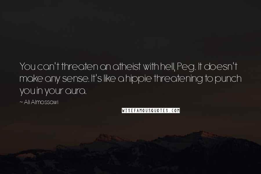 Ali Almossawi quotes: You can't threaten an atheist with hell, Peg. It doesn't make any sense. It's like a hippie threatening to punch you in your aura.