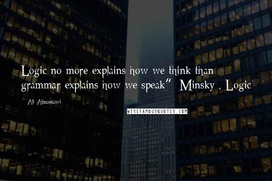 Ali Almossawi quotes: Logic no more explains how we think than grammar explains how we speak" [Minsky]. Logic