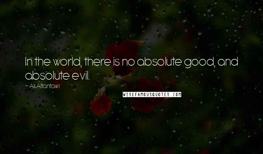 Ali Altantawi quotes: In the world, there is no absolute good, and absolute evil.