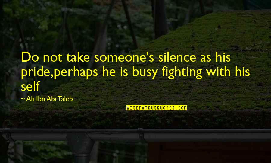 Ali As Quotes By Ali Ibn Abi Taleb: Do not take someone's silence as his pride,perhaps Ali As Quotes By Ali Ibn Abi Taleb: Do not take someone's silence as his pride,perhaps