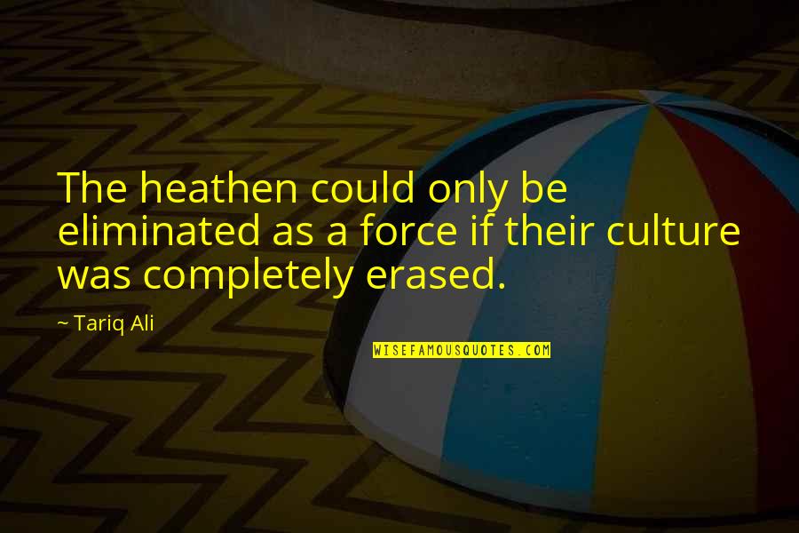 Ali As Quotes By Tariq Ali: The heathen could only be eliminated as a