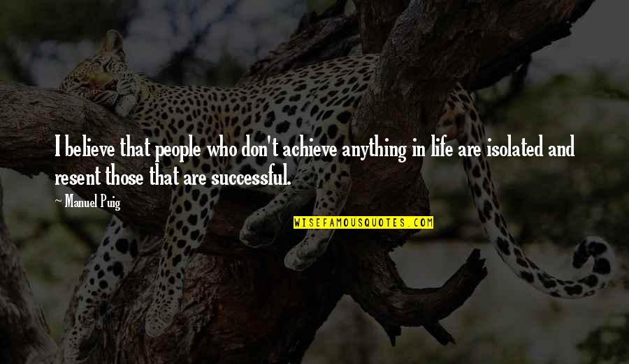 Ali Askari Dds Quotes By Manuel Puig: I believe that people who don't achieve anything Ali Askari Dds Quotes By Manuel Puig: I believe that people who don't achieve anything