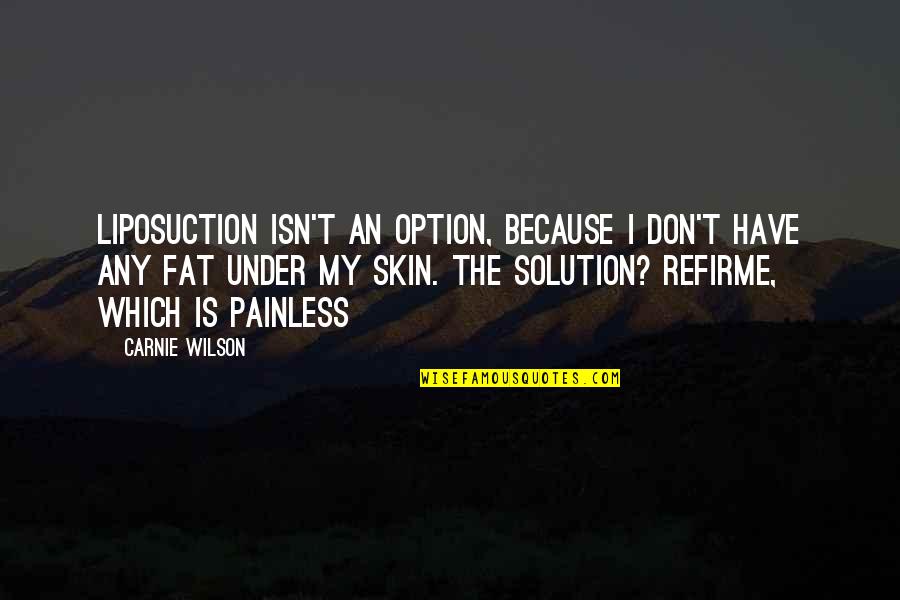 Ali Baba Bujang Lapok Quotes By Carnie Wilson: Liposuction isn't an option, because I don't have Ali Baba Bujang Lapok Quotes By Carnie Wilson: Liposuction isn't an option, because I don't have