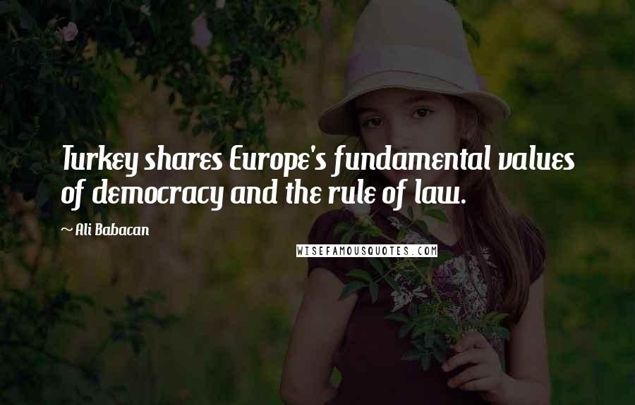 Ali Babacan quotes: Turkey shares Europe's fundamental values of democracy and the rule of law.