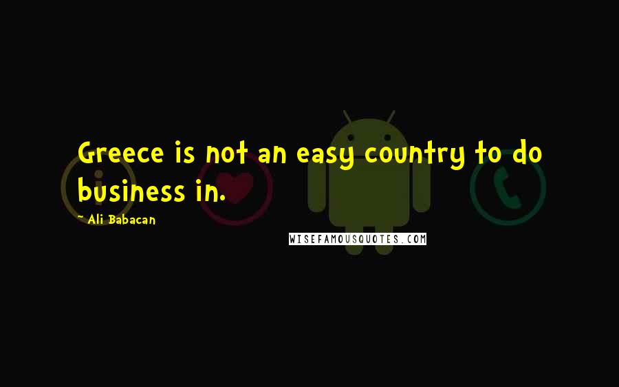 Ali Babacan quotes: Greece is not an easy country to do business in.