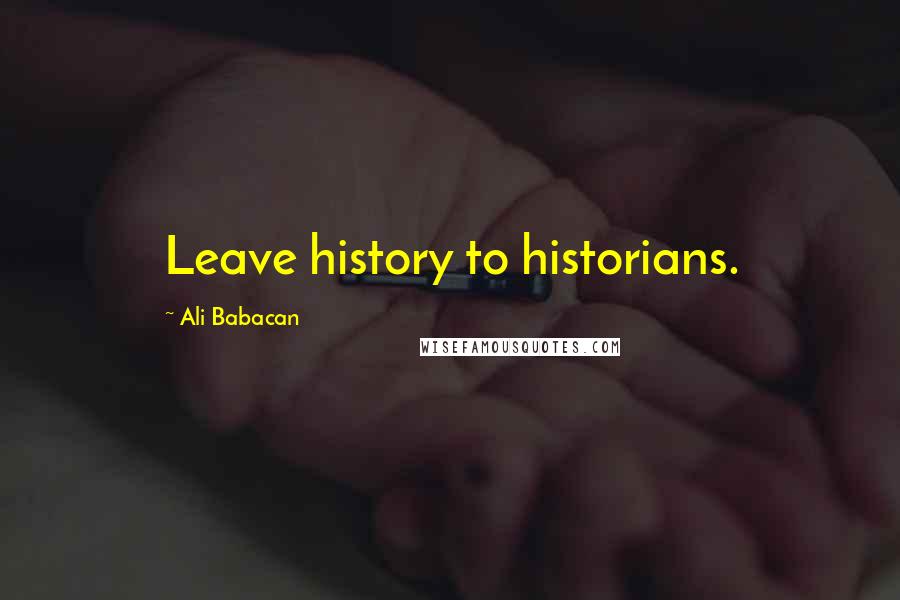 Ali Babacan quotes: Leave history to historians.