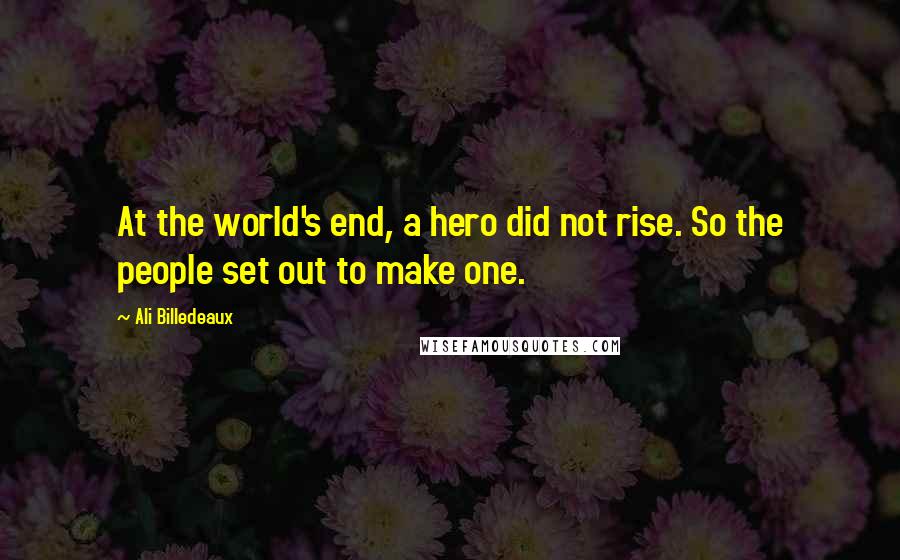 Ali Billedeaux quotes: At the world's end, a hero did not rise. So the people set out to make one.
