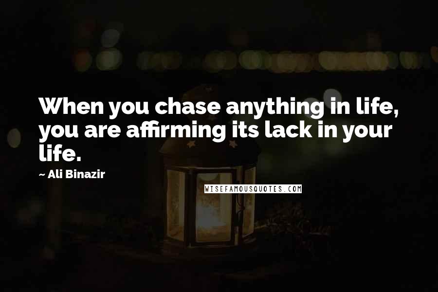 Ali Binazir quotes: When you chase anything in life, you are affirming its lack in your life.