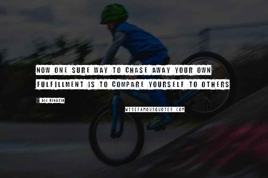 Ali Binazir quotes: Now one sure way to chase away your own fulfillment is to compare yourself to others