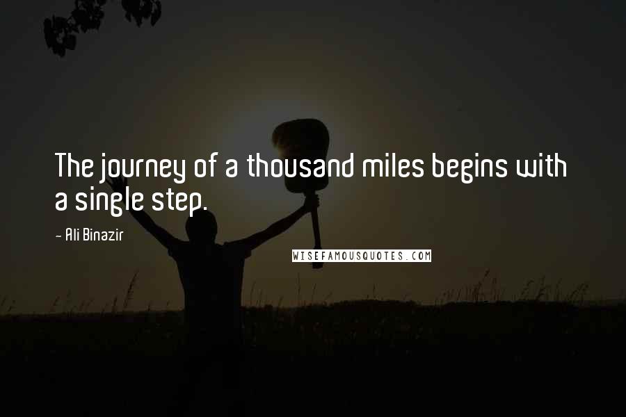 Ali Binazir quotes: The journey of a thousand miles begins with a single step. Ali Binazir quotes: The journey of a thousand miles begins with a single step.