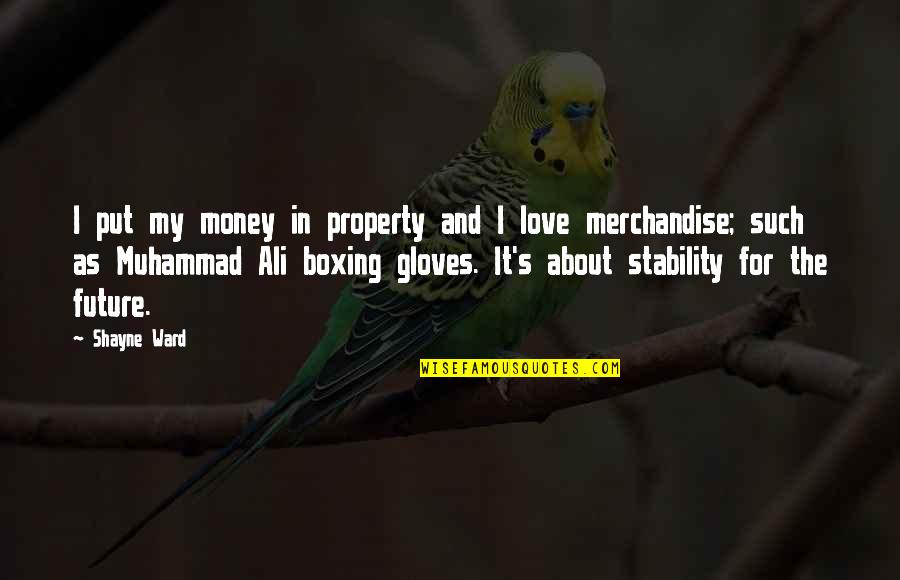 Ali Boxing Quotes By Shayne Ward: I put my money in property and I Ali Boxing Quotes By Shayne Ward: I put my money in property and I