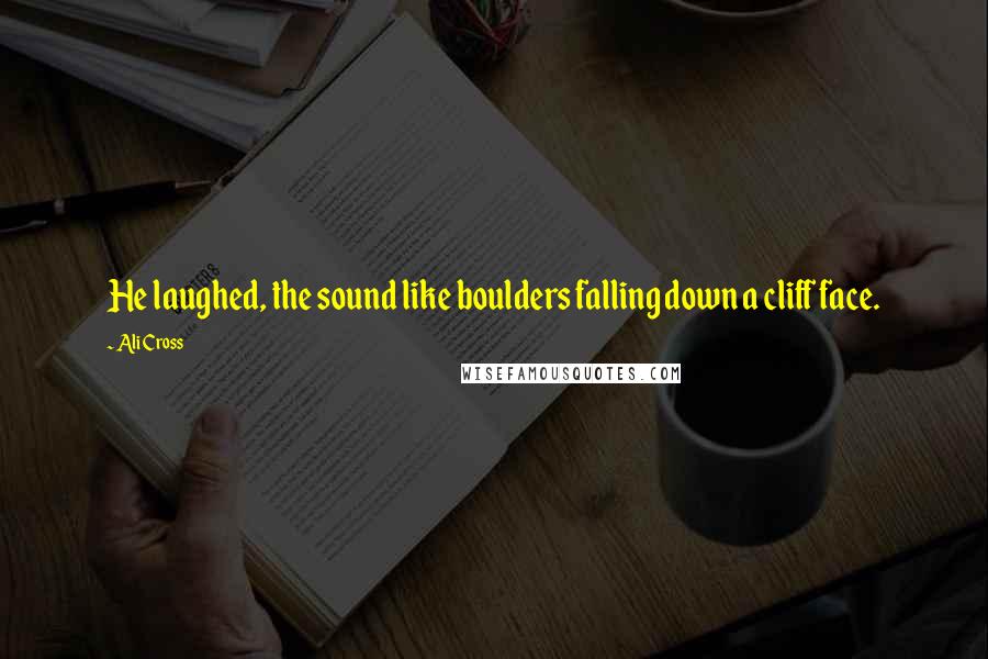Ali Cross quotes: He laughed, the sound like boulders falling down a cliff face. Ali Cross quotes: He laughed, the sound like boulders falling down a cliff face.