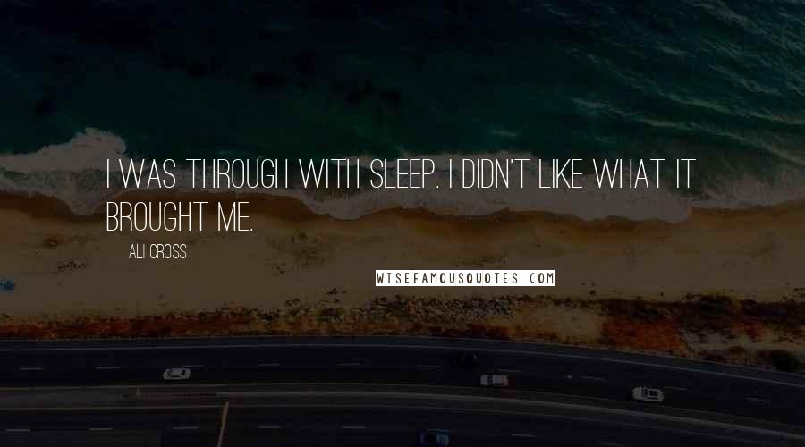 Ali Cross quotes: I was through with sleep. I didn't like what it brought me.