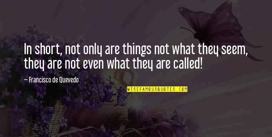 Ali Forman Quotes By Francisco De Quevedo: In short, not only are things not what Ali Forman Quotes By Francisco De Quevedo: In short, not only are things not what