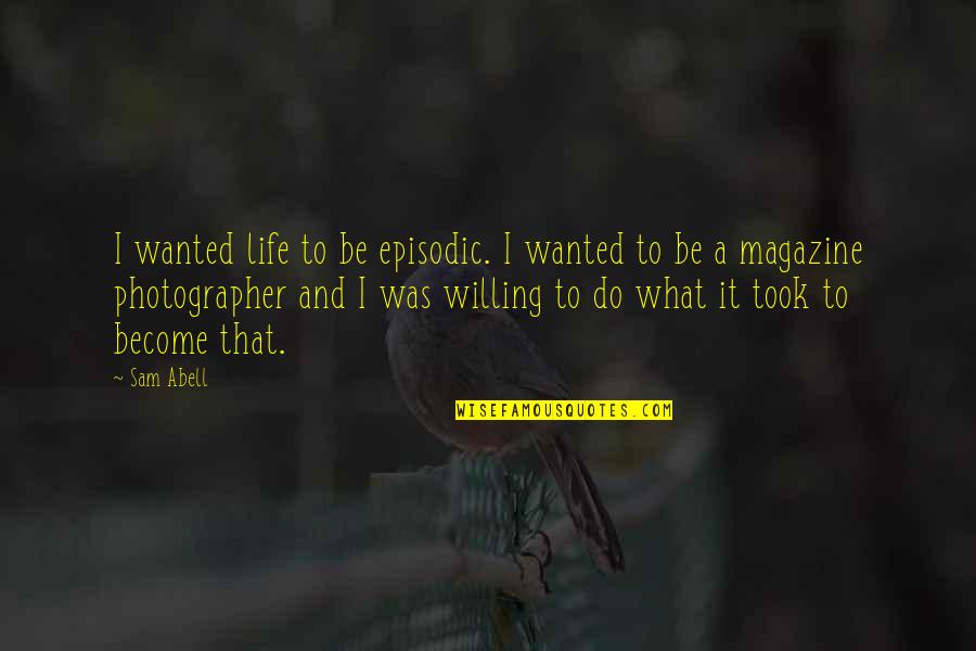 Ali Forman Quotes By Sam Abell: I wanted life to be episodic. I wanted Ali Forman Quotes By Sam Abell: I wanted life to be episodic. I wanted