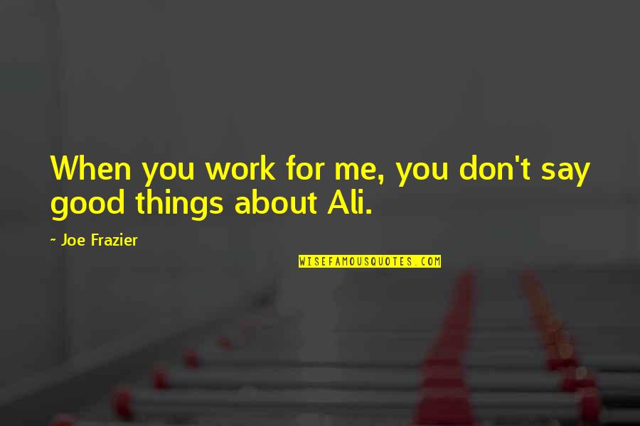 Ali Frazier Quotes By Joe Frazier: When you work for me, you don't say