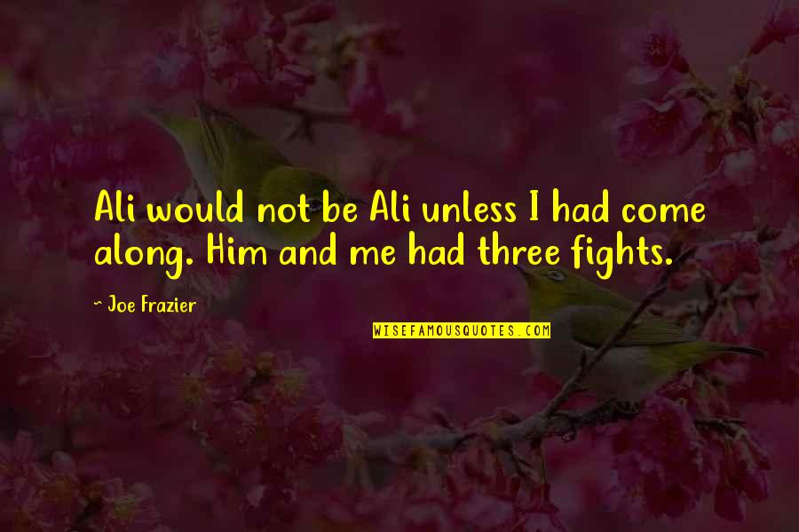 Ali Frazier Quotes By Joe Frazier: Ali would not be Ali unless I had