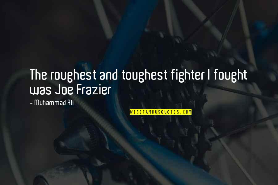 Ali Frazier Quotes By Muhammad Ali: The roughest and toughest fighter I fought was