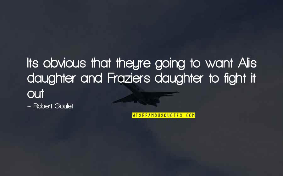 Ali Frazier Quotes By Robert Goulet: It's obvious that they're going to want Ali's