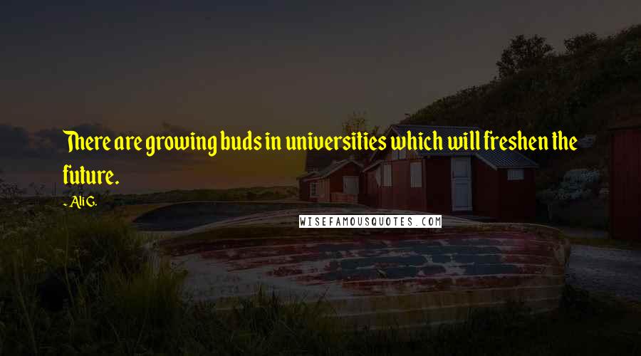 Ali G. quotes: There are growing buds in universities which will freshen the future.