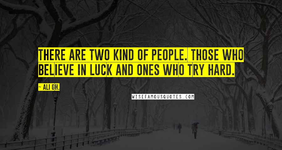 Ali Gh. quotes: There are two kind of people. Those who believe in luck and ones who try hard.