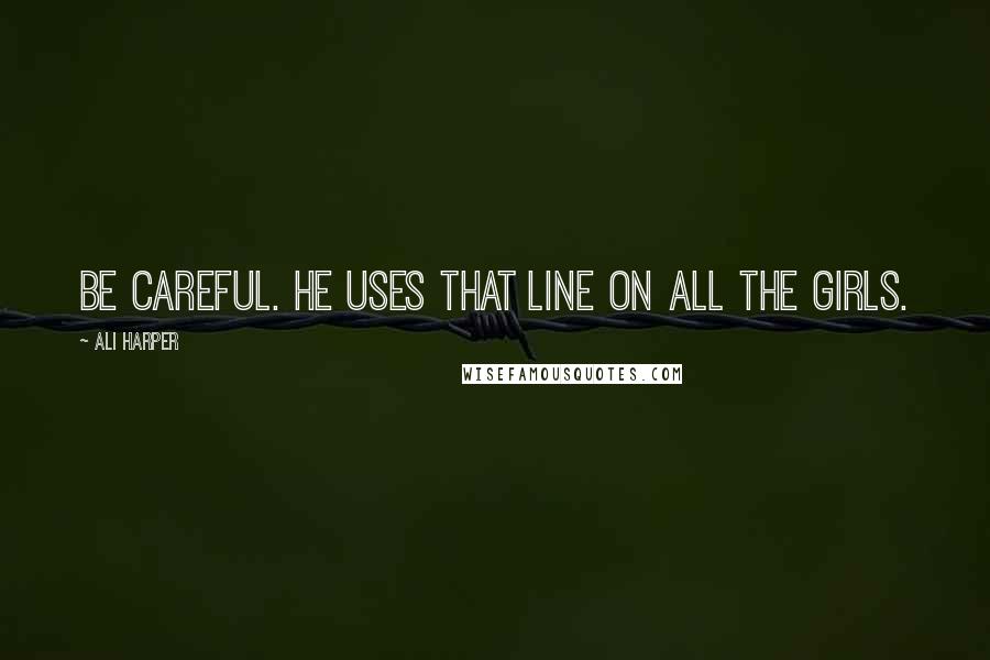 Ali Harper quotes: Be careful. He uses that line on all the girls.